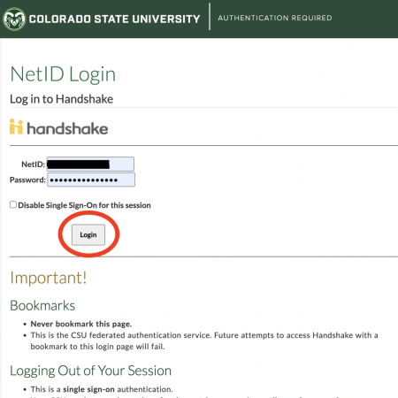 Screenshot of the Colorado State University Authentication Required page. Image has a main heading, "NetID Login" with a subheading under it, "Log in to Handshake". Below subheading is a logo of Handshake. Below the logo, there are two text entry boxes. Box 1 is called "NetID". Box 2 is called "Password". Below the two text boxes, there is a check box. Next to the check box it says "Disable Single Sign-On for this session" Below the check box, there is a button with the word "Login" on it.